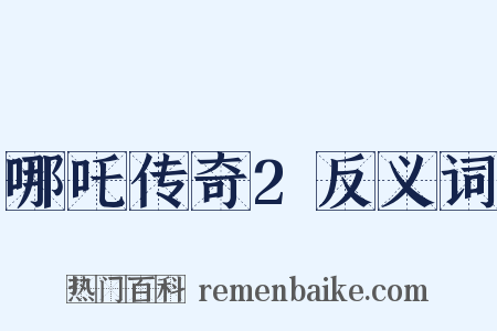 哪吒传奇2反义词是什么意思的图片
